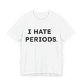 I Hate Periods T-Shirt – Funny Menstruation Awareness Tee
