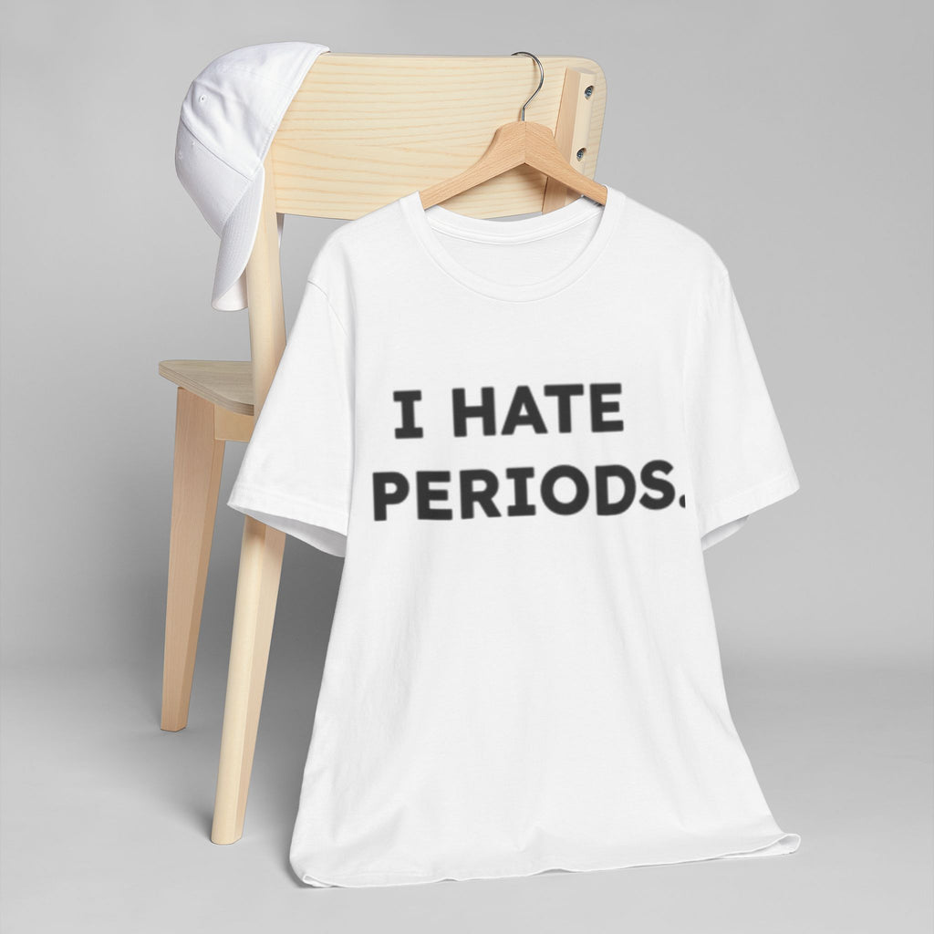 I Hate Periods T-Shirt – Funny Menstruation Awareness Tee